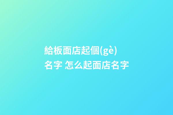 給板面店起個(gè)名字 怎么起面店名字-第1張-店鋪起名-玄機(jī)派